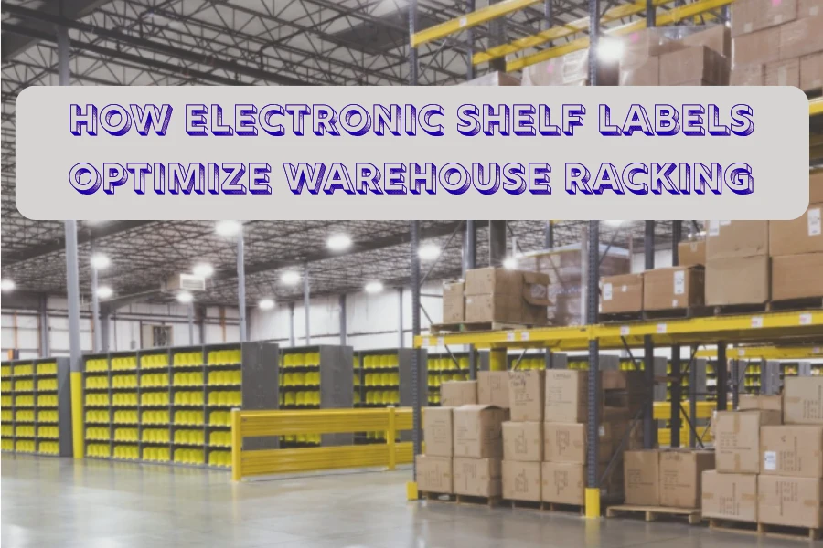 Ինչպես են էլեկտրոնային դարակների պիտակները օպտիմալացնում պահեստների դարակաշարերը